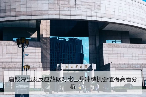 唐钱婷出发反应数据对比巴黎冲牌机会值得高看分析
