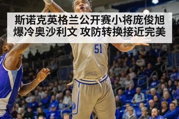 斯诺克英格兰公开赛小将庞俊旭爆冷奥沙利文 攻防转换接近完美