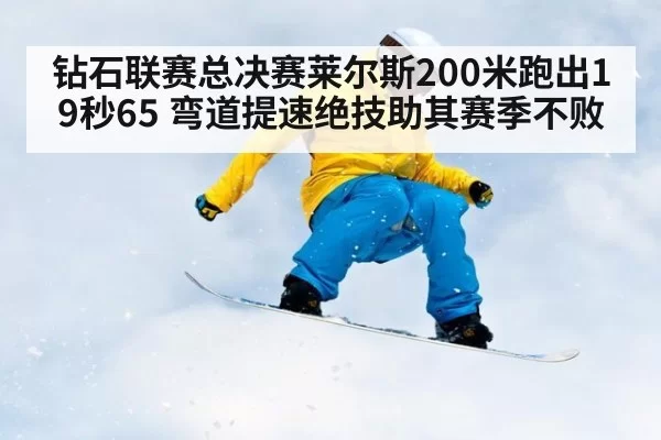 钻石联赛总决赛莱尔斯200米跑出19秒65 弯道提速绝技助其赛季不败