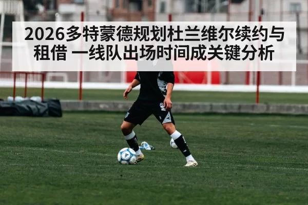 2026多特蒙德规划杜兰维尔续约与租借 一线队出场时间成关键分析